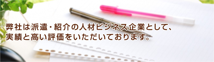 弊社は派遣・紹介の人材ビジネス企業として、実績と高い評価をいただいております。
